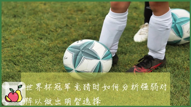 世界杯冠军竞猜时如何分析强弱对阵以做出明智选择