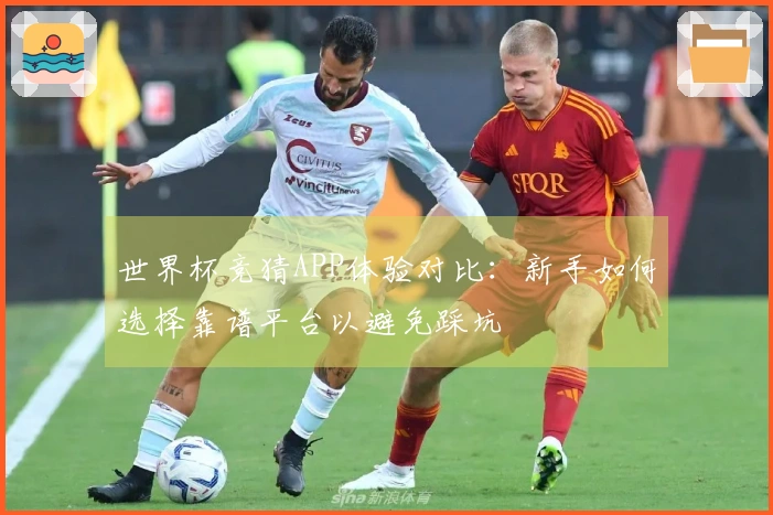 世界杯竞猜APP体验对比：新手如何选择靠谱平台以避免踩坑