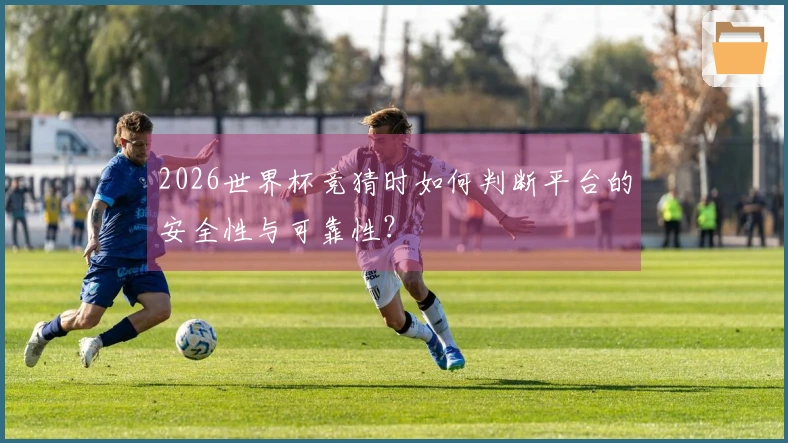 2026世界杯竞猜时如何判断平台的安全性与可靠性？